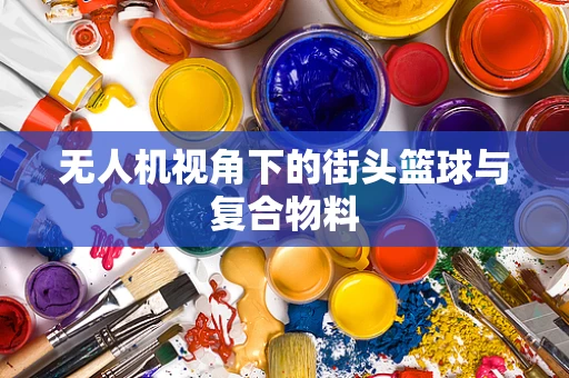 无人机视角下的街头篮球与复合物料