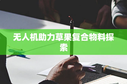 无人机助力草果复合物料探索