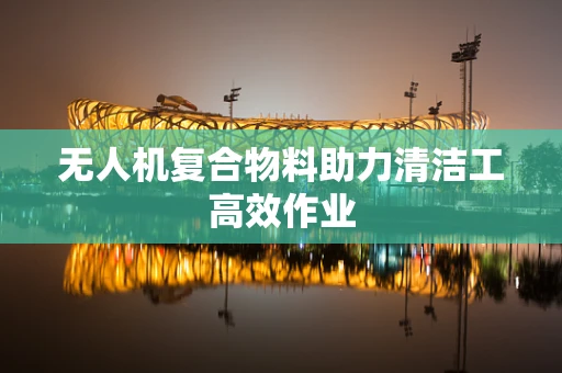无人机复合物料助力清洁工高效作业