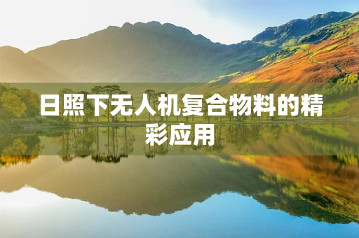 日照下无人机复合物料的精彩应用