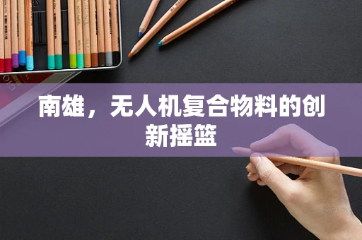 南雄，无人机复合物料的创新摇篮