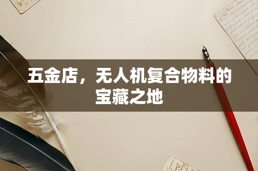 五金店，无人机复合物料的宝藏之地