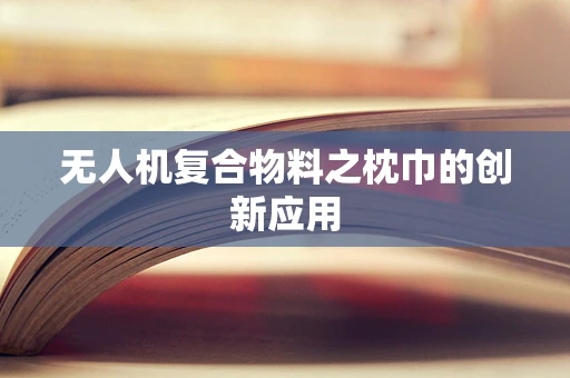 无人机复合物料之枕巾的创新应用