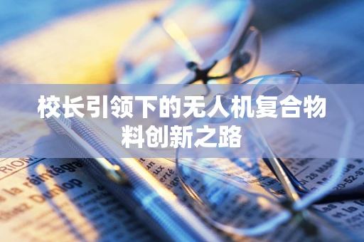 校长引领下的无人机复合物料创新之路