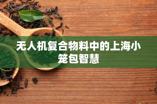 无人机复合物料中的上海小笼包智慧