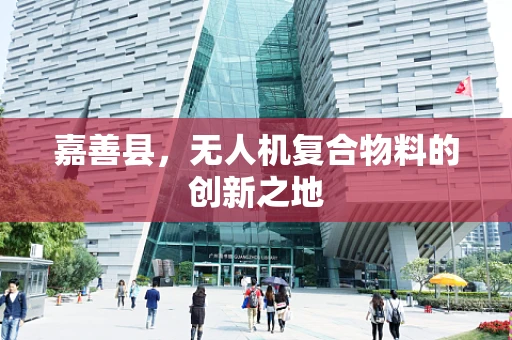 嘉善县，无人机复合物料的创新之地