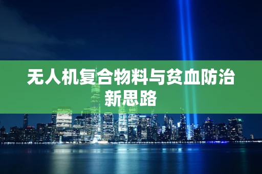 无人机复合物料与贫血防治新思路