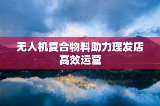 无人机复合物料助力理发店高效运营
