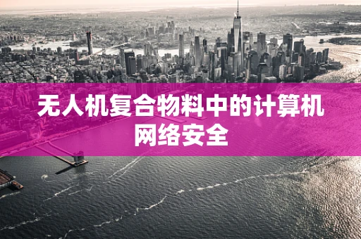 无人机复合物料中的计算机网络安全