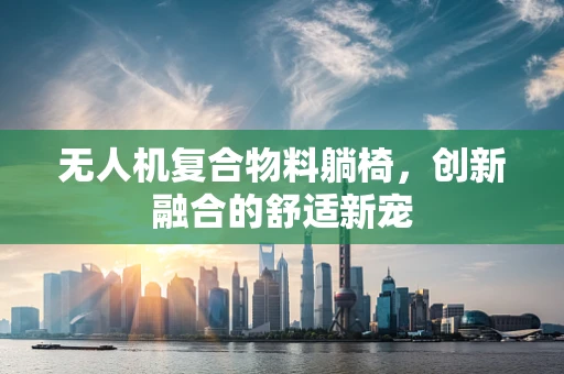 无人机复合物料躺椅，创新融合的舒适新宠