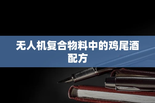 无人机复合物料中的鸡尾酒配方