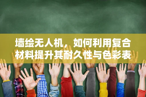 墙绘无人机，如何利用复合材料提升其耐久性与色彩表现？