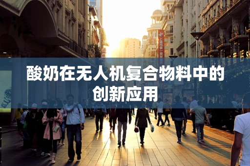 酸奶在无人机复合物料中的创新应用