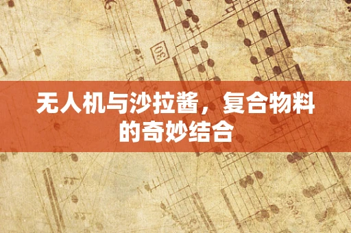 无人机与沙拉酱，复合物料的奇妙结合