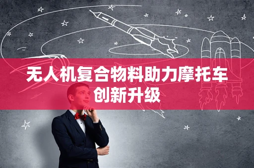 无人机复合物料助力摩托车创新升级