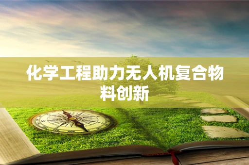 化学工程助力无人机复合物料创新
