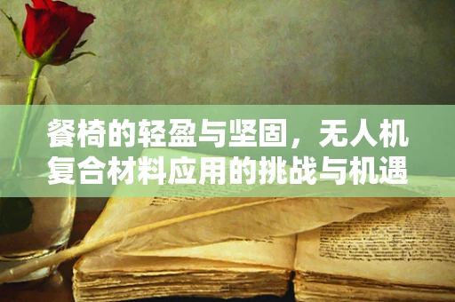 餐椅的轻盈与坚固，无人机复合材料应用的挑战与机遇