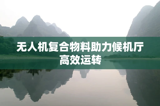 无人机复合物料助力候机厅高效运转