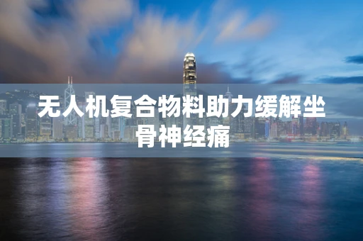 无人机复合物料助力缓解坐骨神经痛