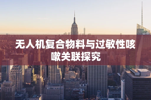 无人机复合物料与过敏性咳嗽关联探究