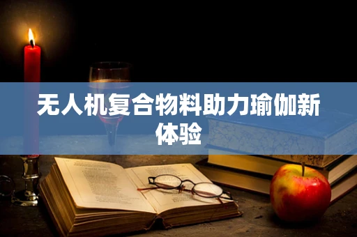无人机复合物料助力瑜伽新体验