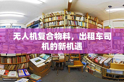 无人机复合物料，出租车司机的新机遇