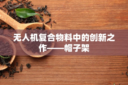 无人机复合物料中的创新之作——帽子架