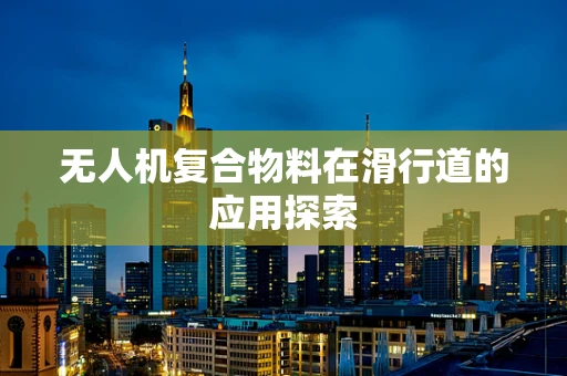 无人机复合物料在滑行道的应用探索