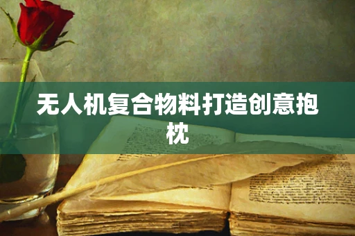 无人机复合物料打造创意抱枕