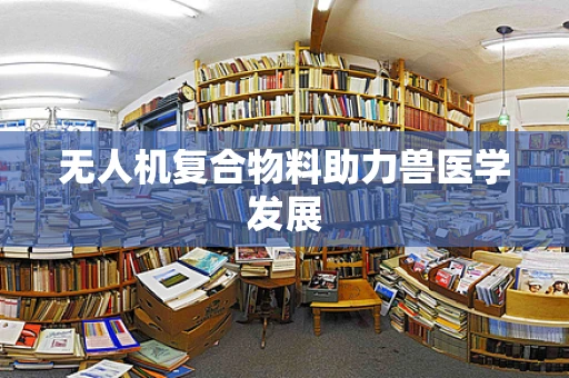 无人机复合物料助力兽医学发展