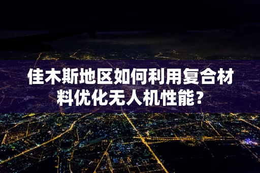 佳木斯地区如何利用复合材料优化无人机性能？