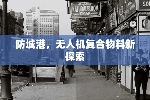 防城港，无人机复合物料新探索