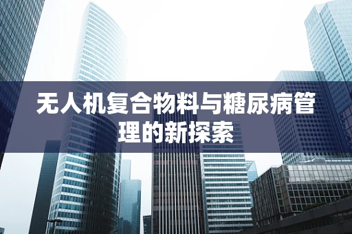 无人机复合物料与糖尿病管理的新探索
