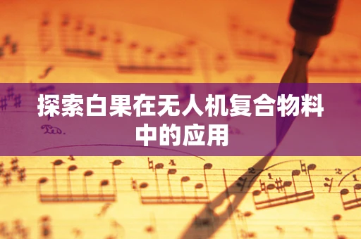 探索白果在无人机复合物料中的应用
