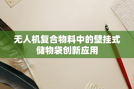 无人机复合物料中的壁挂式储物袋创新应用