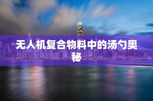 无人机复合物料中的汤勺奥秘
