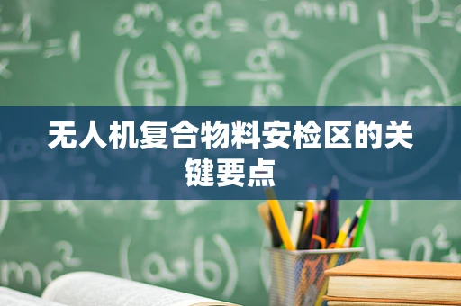 无人机复合物料安检区的关键要点