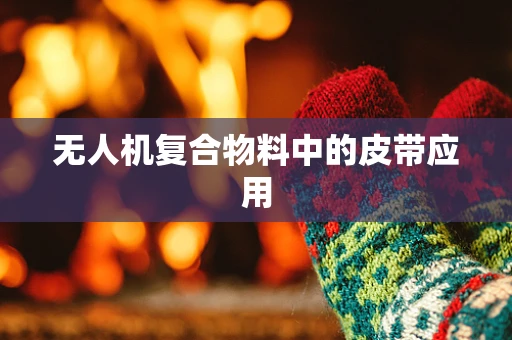 无人机复合物料中的皮带应用