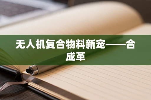 无人机复合物料新宠——合成革