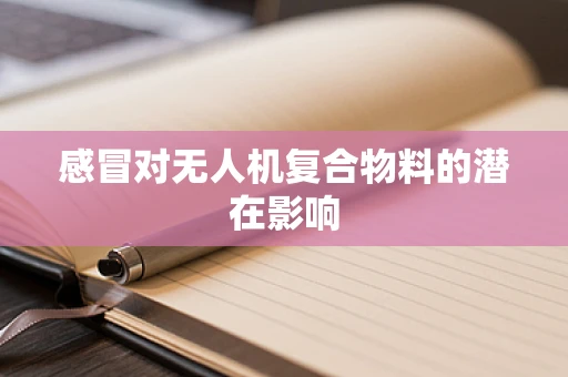 感冒对无人机复合物料的潜在影响