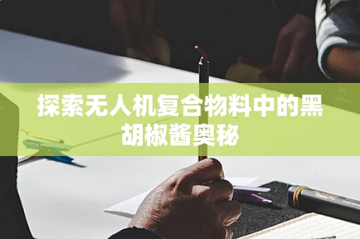 探索无人机复合物料中的黑胡椒酱奥秘