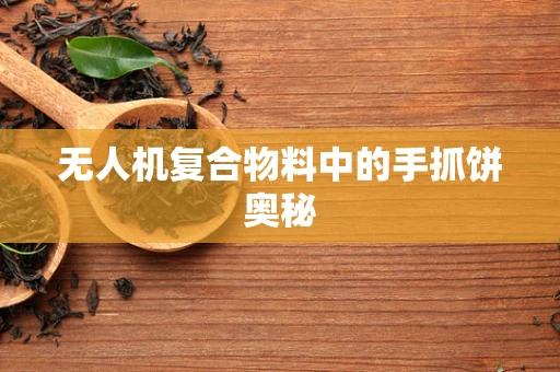 无人机复合物料中的手抓饼奥秘