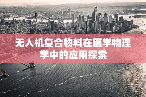 无人机复合物料在医学物理学中的应用探索