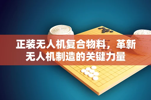 正装无人机复合物料，革新无人机制造的关键力量