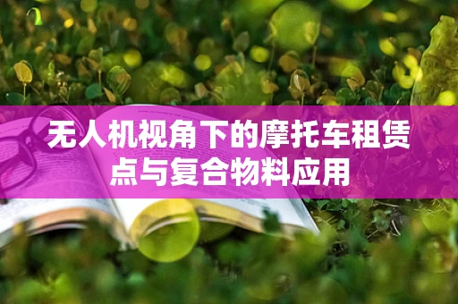 无人机视角下的摩托车租赁点与复合物料应用