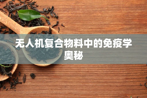 无人机复合物料中的免疫学奥秘