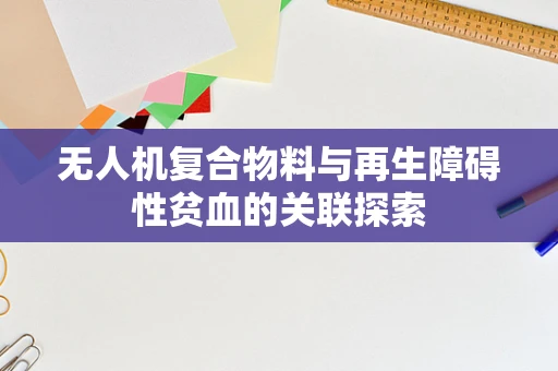 无人机复合物料与再生障碍性贫血的关联探索