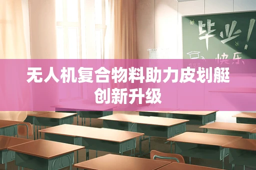 无人机复合物料助力皮划艇创新升级