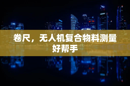 卷尺，无人机复合物料测量好帮手