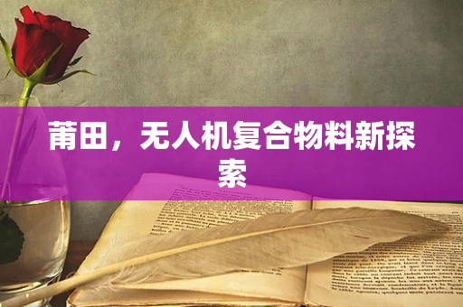 莆田，无人机复合物料新探索
